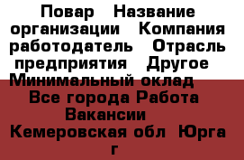 Повар › Название организации ­ Компания-работодатель › Отрасль предприятия ­ Другое › Минимальный оклад ­ 1 - Все города Работа » Вакансии   . Кемеровская обл.,Юрга г.